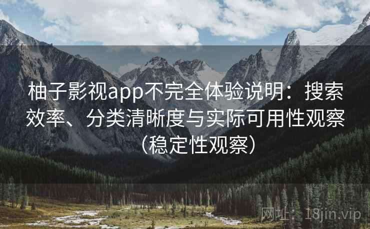 柚子影视app不完全体验说明：搜索效率、分类清晰度与实际可用性观察（稳定性观察）