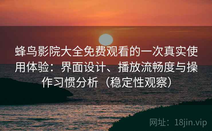 蜂鸟影院大全免费观看的一次真实使用体验：界面设计、播放流畅度与操作习惯分析（稳定性观察）