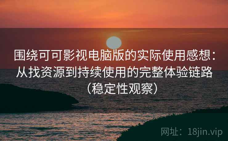 围绕可可影视电脑版的实际使用感想：从找资源到持续使用的完整体验链路（稳定性观察）