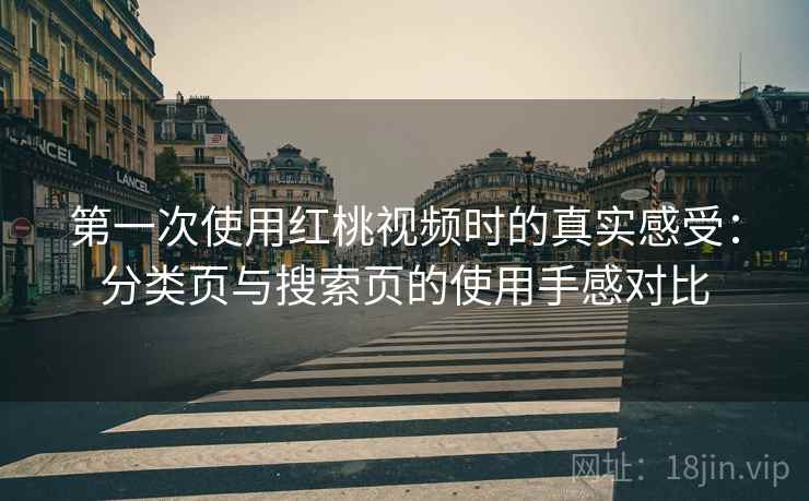 第一次使用红桃视频时的真实感受：分类页与搜索页的使用手感对比