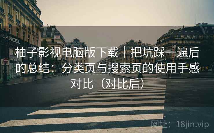 柚子影视电脑版下载|把坑踩一遍后的总结:分类页与搜索页的使用手感对比(对比后) 柚子影视电脑版下载|把坑踩一遍后的总结:分类页与搜索页的使用手感对比(对比后)