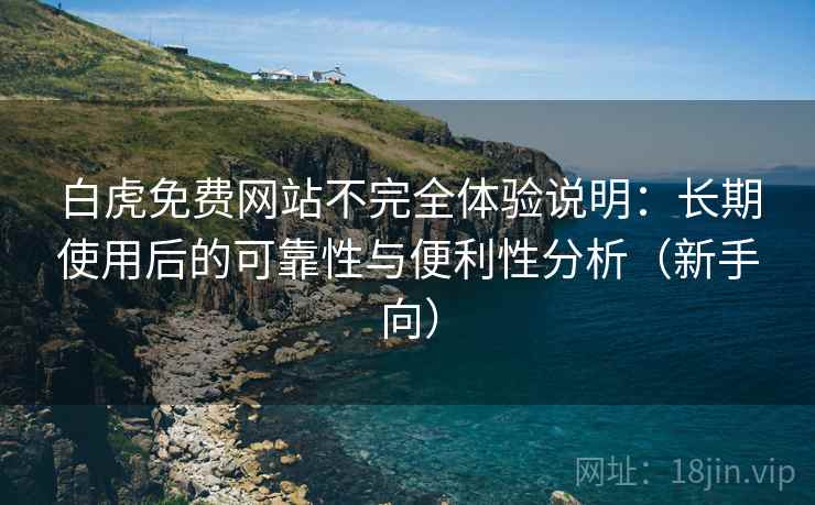 白虎免费网站不完全体验说明:长期使用后的可靠性与便利性分析(新手向) 白虎免费网站不完全体验说明:长期使用后的可靠性与便利性分析(新手向)