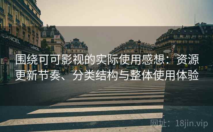 围绕可可影视的实际使用感想：资源更新节奏、分类结构与整体使用体验