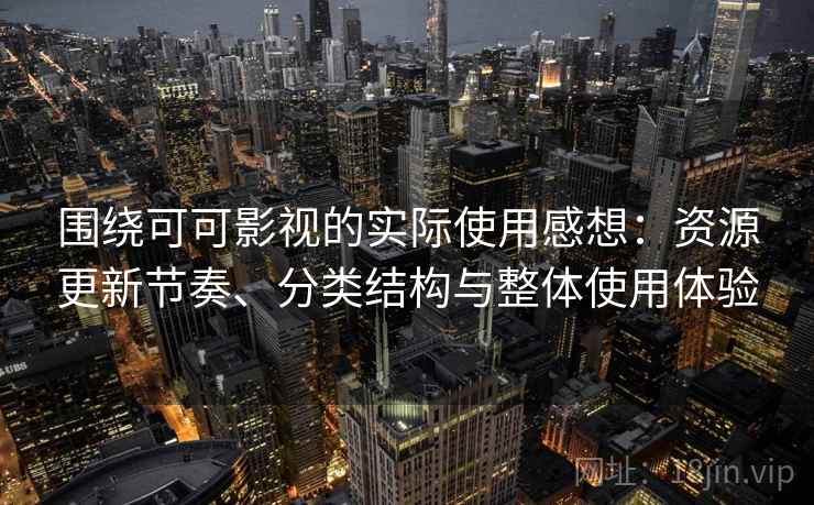 围绕可可影视的实际使用感想：资源更新节奏、分类结构与整体使用体验