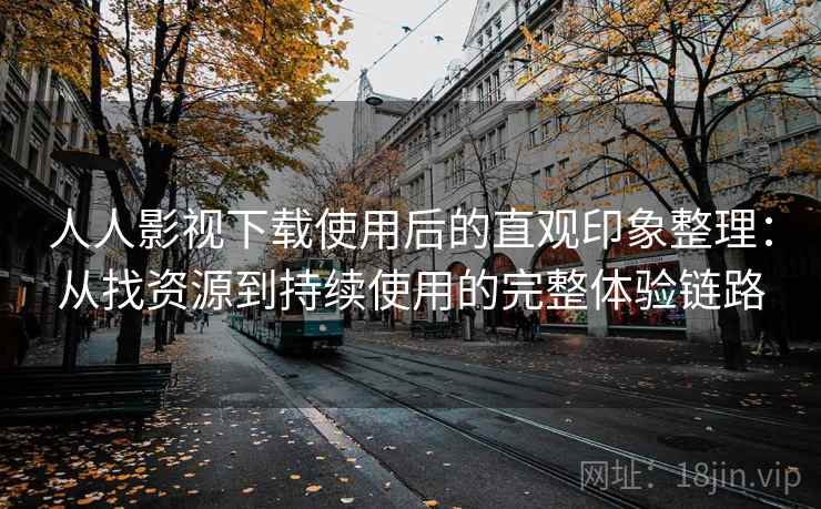 人人影视下载使用后的直观印象整理:从找资源到持续使用的完整体验链路 人人影视下载使用后的直观印象整理:从找资源到持续使用的完整体验链路