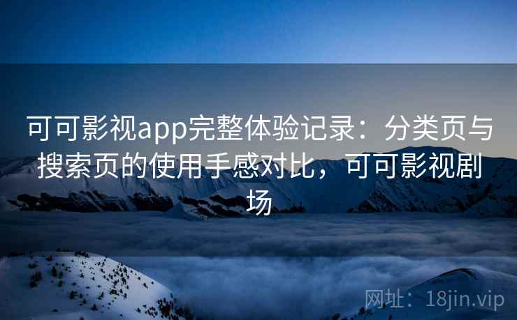 可可影视app完整体验记录：分类页与搜索页的使用手感对比，可可影视剧场