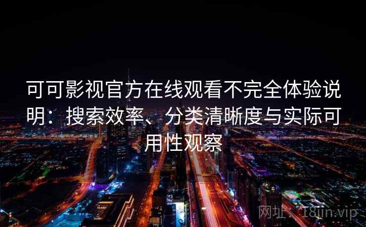 可可影视官方在线观看不完全体验说明：搜索效率、分类清晰度与实际可用性观察