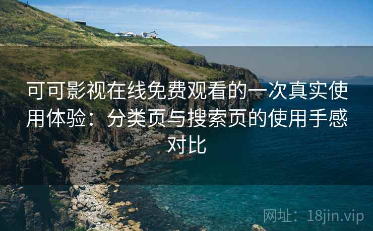 可可影视在线免费观看的一次真实使用体验:分类页与搜索页的使用手感对比 可可影视在线免费观看的一次真实使用体验:分类页与搜索页的使用手感对比