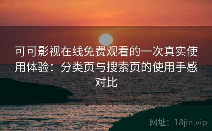 可可影视在线免费观看的一次真实使用体验：分类页与搜索页的使用手感对比
