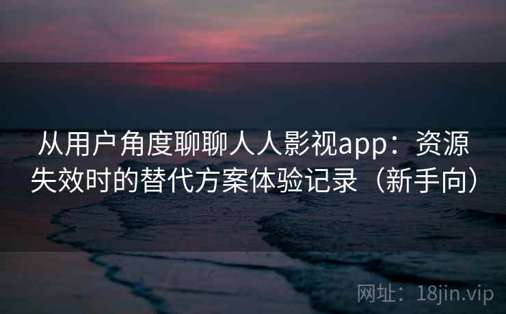 从用户角度聊聊人人影视app:资源失效时的替代方案体验记录(新手向) 从用户角度聊聊人人影视app:资源失效时的替代方案体验记录(新手向)