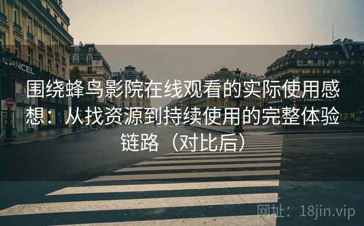 围绕蜂鸟影院在线观看的实际使用感想:从找资源到持续使用的完整体验链路(对比后) 围绕蜂鸟影院在线观看的实际使用感想:从找资源到持续使用的完整体验链路(对比后)