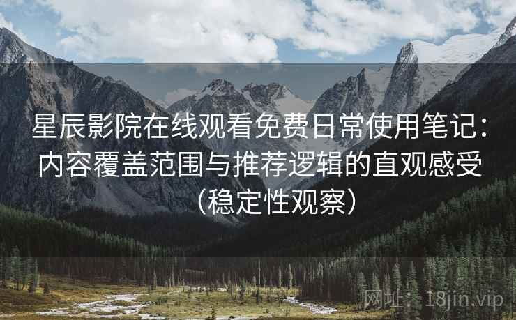 星辰影院在线观看免费日常使用笔记:内容覆盖范围与推荐逻辑的直观感受(稳定性观察) 星辰影院在线观看免费日常使用笔记:内容覆盖范围与推荐逻辑的直观感受(稳定性观察)