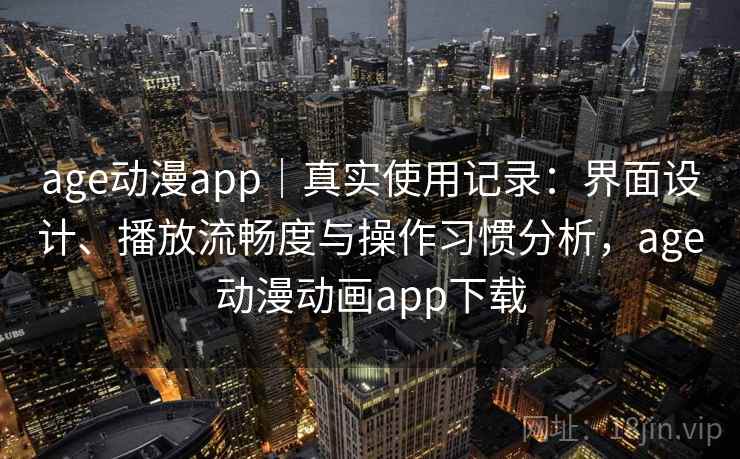 age动漫app｜真实使用记录：界面设计、播放流畅度与操作习惯分析，age动漫动画app下载